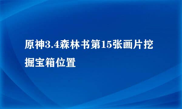 原神3.4森林书第15张画片挖掘宝箱位置