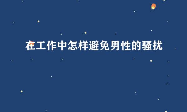 在工作中怎样避免男性的骚扰
