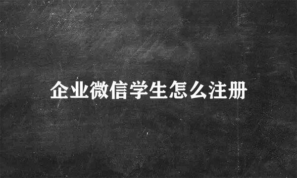 企业微信学生怎么注册