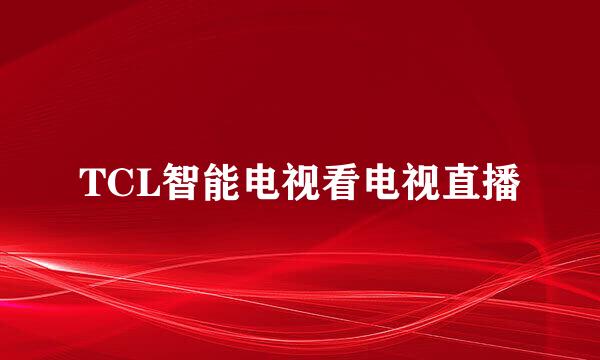 TCL智能电视看电视直播