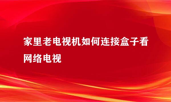 家里老电视机如何连接盒子看网络电视