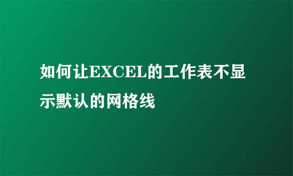如何让EXCEL的工作表不显示默认的网格线