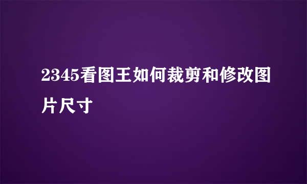 2345看图王如何裁剪和修改图片尺寸