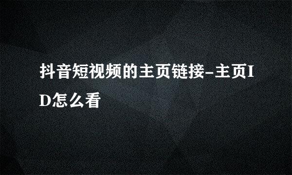 抖音短视频的主页链接-主页ID怎么看