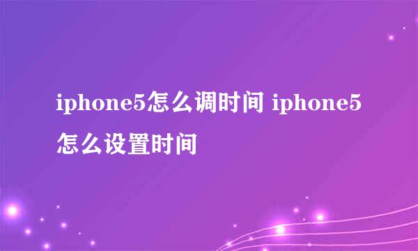 iphone5怎么调时间 iphone5怎么设置时间