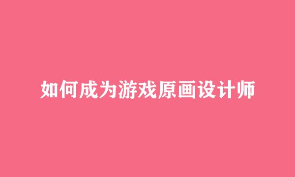 如何成为游戏原画设计师