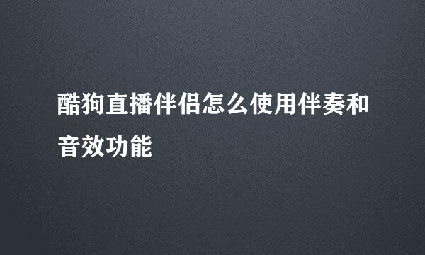 酷狗直播伴侣怎么使用伴奏和音效功能