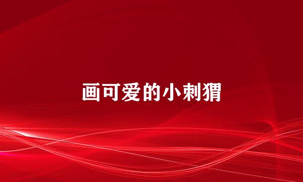 画可爱的小刺猬