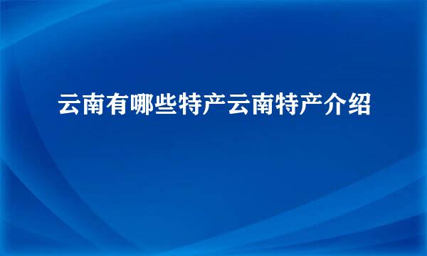 云南有哪些特产云南特产介绍