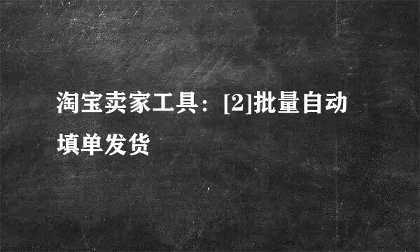淘宝卖家工具：[2]批量自动填单发货