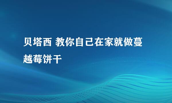 贝塔西 教你自己在家就做蔓越莓饼干