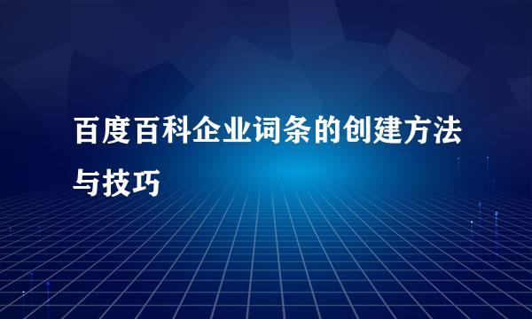 百度百科企业词条的创建方法与技巧
