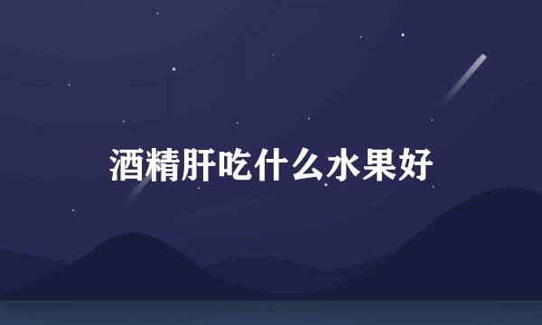 酒精肝吃什么水果好