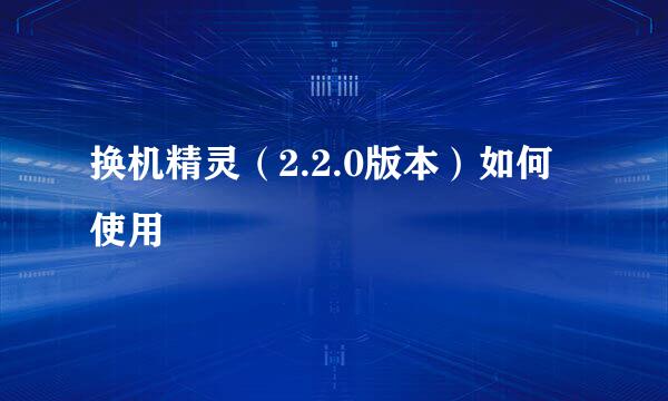 换机精灵（2.2.0版本）如何使用