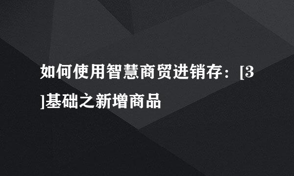 如何使用智慧商贸进销存：[3]基础之新增商品