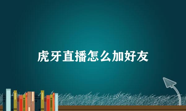 虎牙直播怎么加好友