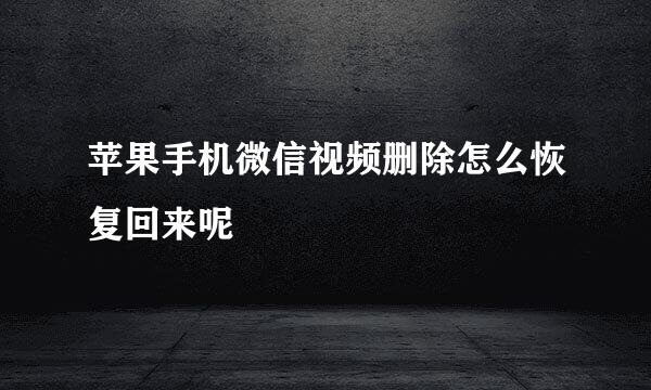 苹果手机微信视频删除怎么恢复回来呢