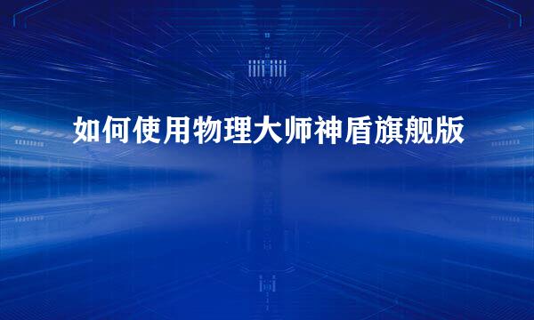 如何使用物理大师神盾旗舰版