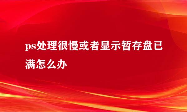 ps处理很慢或者显示暂存盘已满怎么办