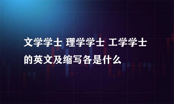 文学学士 理学学士 工学学士 的英文及缩写各是什么