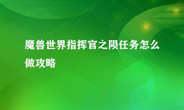 魔兽世界指挥官之陨任务怎么做攻略