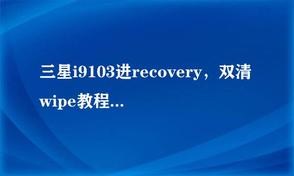 三星i9103进recovery，双清wipe教程双清方法