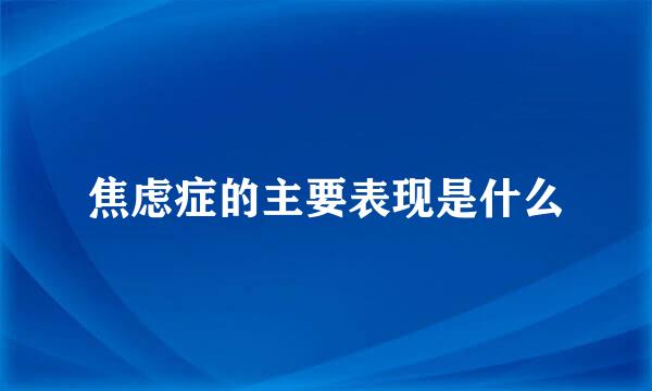 焦虑症的主要表现是什么