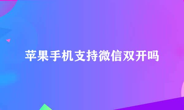 苹果手机支持微信双开吗