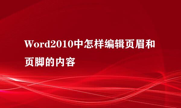 Word2010中怎样编辑页眉和页脚的内容
