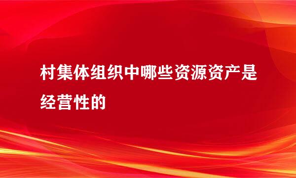 村集体组织中哪些资源资产是经营性的