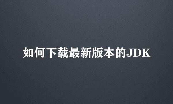 如何下载最新版本的JDK