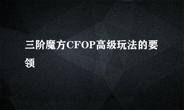 三阶魔方CFOP高级玩法的要领