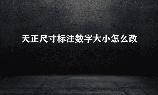 天正尺寸标注数字大小怎么改