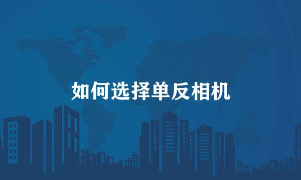 如何选择单反相机