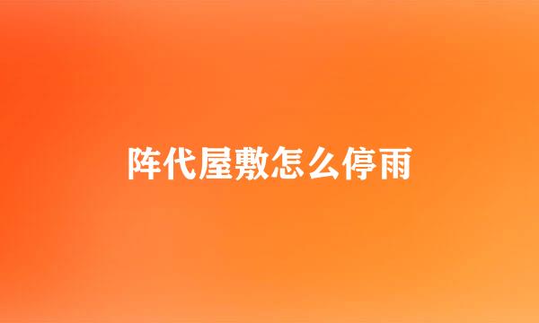 阵代屋敷怎么停雨