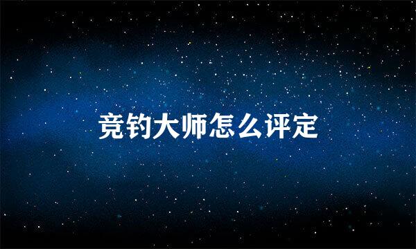 竞钓大师怎么评定