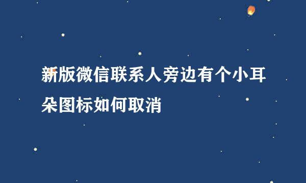 新版微信联系人旁边有个小耳朵图标如何取消