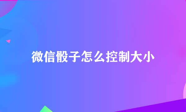 微信骰子怎么控制大小