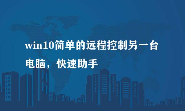 win10简单的远程控制另一台电脑，快速助手