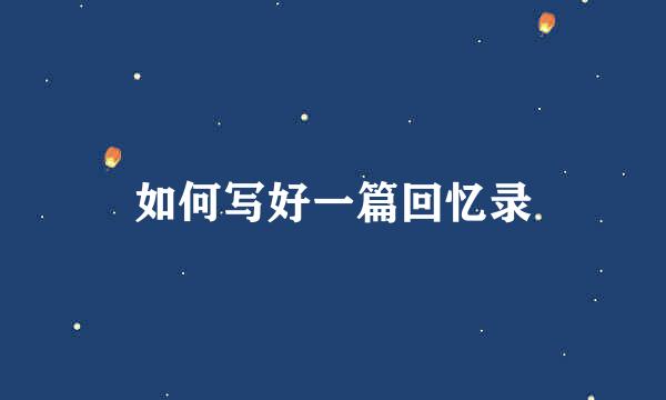 如何写好一篇回忆录