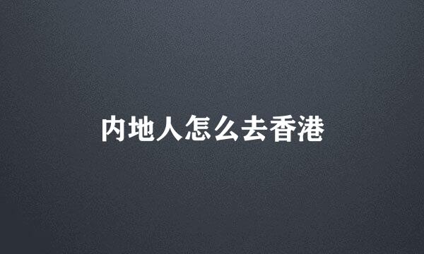内地人怎么去香港