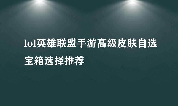 lol英雄联盟手游高级皮肤自选宝箱选择推荐
