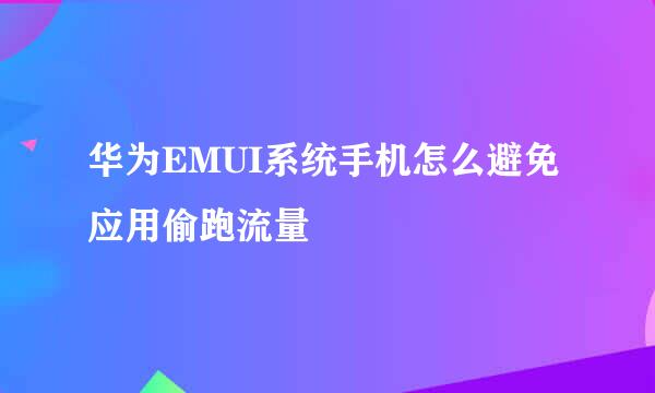 华为EMUI系统手机怎么避免应用偷跑流量