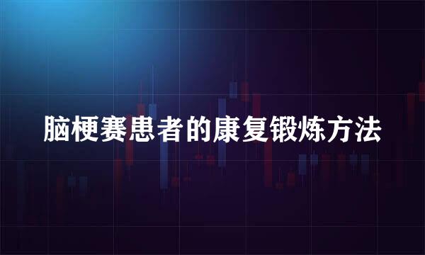 脑梗赛患者的康复锻炼方法