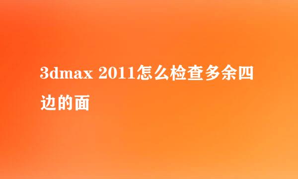 3dmax 2011怎么检查多余四边的面