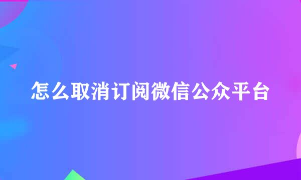 怎么取消订阅微信公众平台