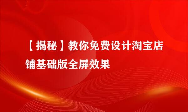 【揭秘】教你免费设计淘宝店铺基础版全屏效果
