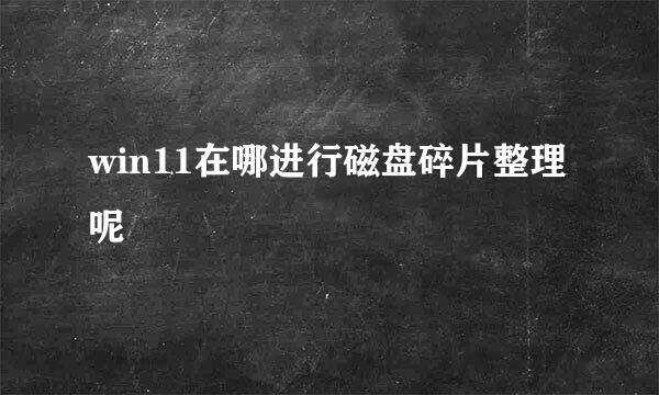 win11在哪进行磁盘碎片整理呢