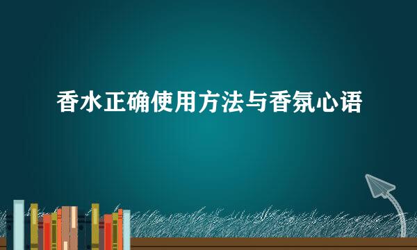 香水正确使用方法与香氛心语