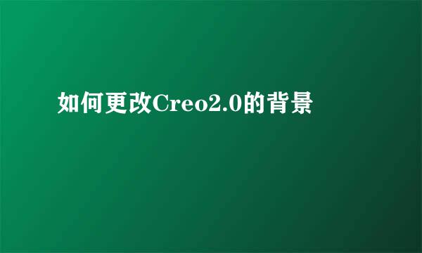 如何更改Creo2.0的背景